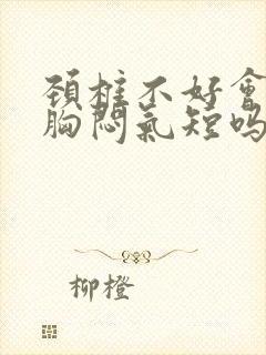 颈椎不好会导致胸闷气短吗