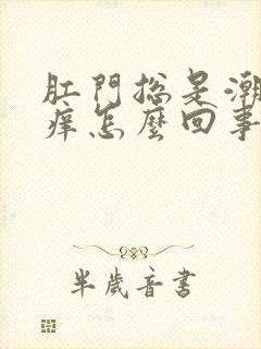 肛门总是潮湿发痒怎么回事