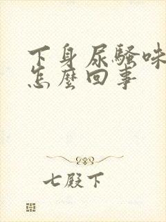 下身尿骚味很重怎么回事