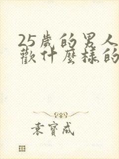 25岁的男人喜欢什么样的女人