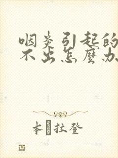 咽炎引起的痰咳不出怎么办封面