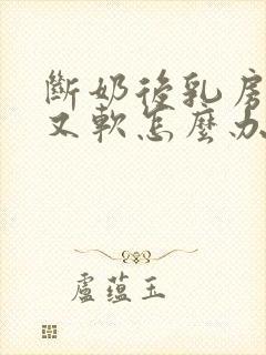 断奶后乳房又小又软怎么办