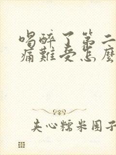 喝醉了第二天头痛难受怎么缓解