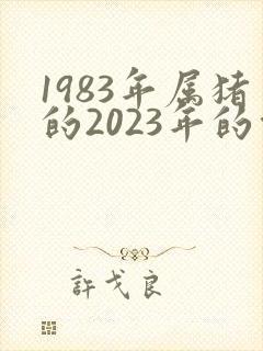 1983年属猪的2023年的命运如何