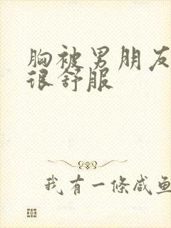 胸被男朋友摸的很舒服