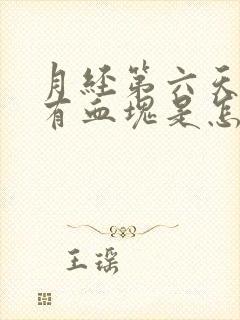 月经第六天了还有血块是怎么回事