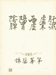 阴阳两虚肝火旺脾胃虚寒湿气重