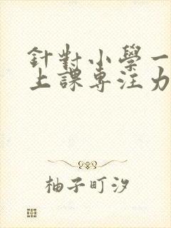 针对小学一年级上课专注力训练方法