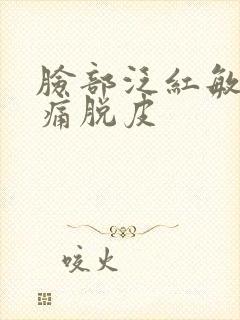 脸部泛红敏感刺痛脱皮