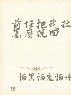 前任把我拉黑了怎么挽回