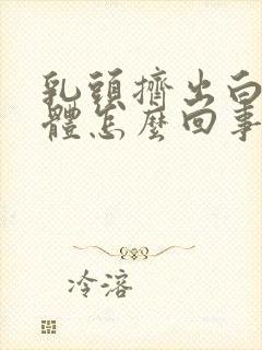 乳头挤出白色液体怎么回事