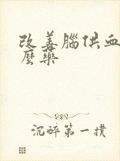 改善脑供血吃什么药