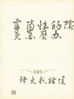 霉菌性的阴道发炎怎么办封面