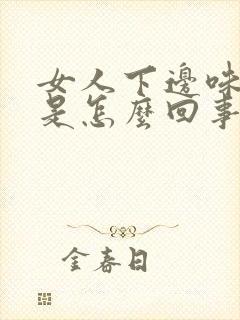 女人下边味道大是怎么回事