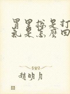 胃里总是打嗝嗳气是怎么回事