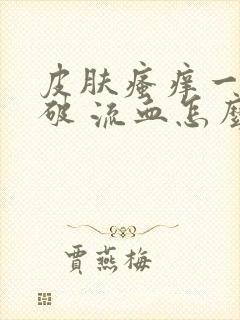 皮肤瘙痒一抓就破 流血怎么办封面