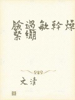 脸过敏干燥红肿紧绷