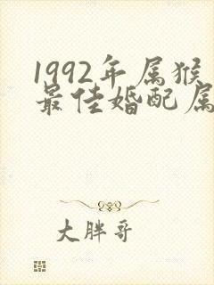 1992年属猴最佳婚配属相