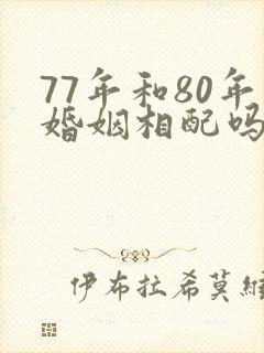 77年和80年婚姻相配吗