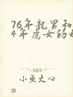 76年龙男和74年虎女的婚配长久吗