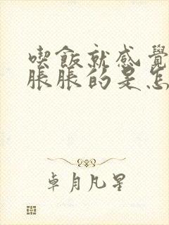 吃饭就感觉肚子胀胀的是怎么回事