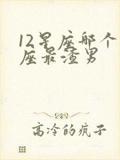 12星座哪个星座最渣男