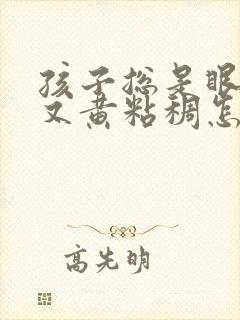 孩子总是眼屎多又黄粘稠怎么回事