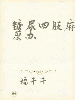 糖尿四肢麻木怎么办