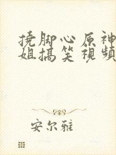 挠脚心原神小姐姐搞笑视频