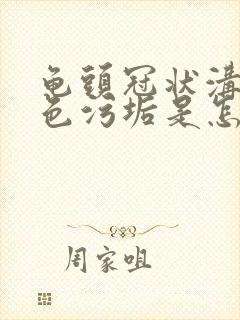 龟头冠状沟有白色污垢是怎么回事