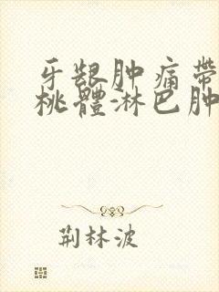 牙龈肿痛带着扁桃体淋巴肿痛