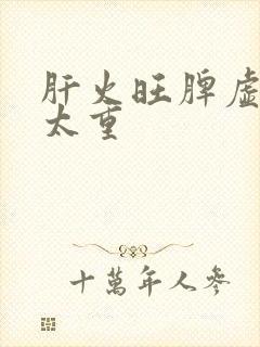 肝火旺脾虚湿气太重