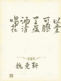 喝酒了可以吃连花清瘟胶囊么