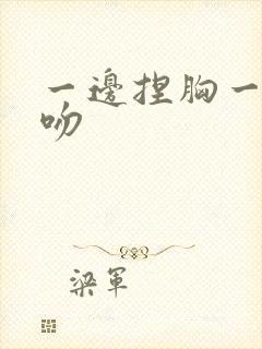 一边捏胸一边亲吻