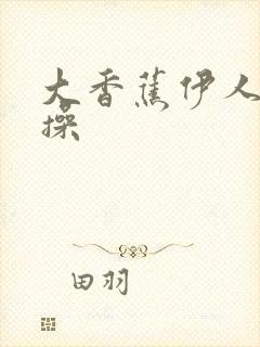 大香蕉伊人狠狠操