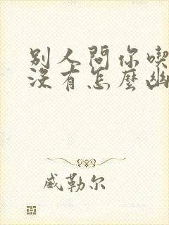 别人问你吃饭了没有怎么幽默回复