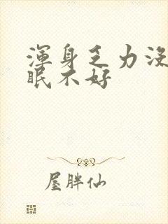 浑身乏力没劲睡眠不好