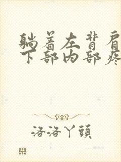 躺着左背肩胛骨下部内部疼