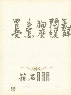 胃炎胸闷气短难受怎么缓解