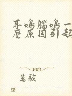 耳鸣脑鸣一般什么原因引起