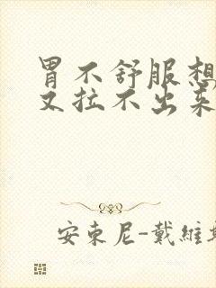 胃不舒服想大便又拉不出来是怎么回事