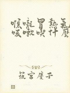 喉咙冒热气发痒咳嗽吃什么药