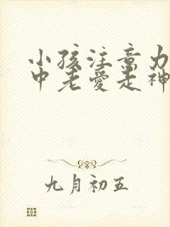 小孩注意力不集中老爱走神