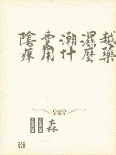 阴囊潮湿越抓越痒用什么药