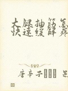 大腿抽筋怎么办快速缓解疼痛