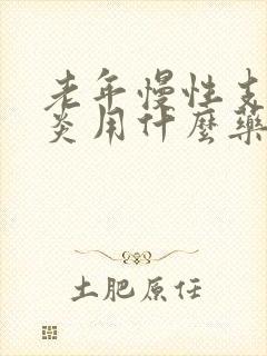 老年慢性支气管炎用什么药好呢