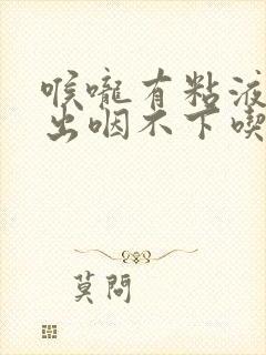 喉咙有粘液咳不出咽不下吃什么药