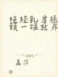 绝经乳房胀痛乳头一碰就疼怎么办