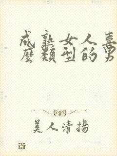 成熟女人喜欢什么类型的男人