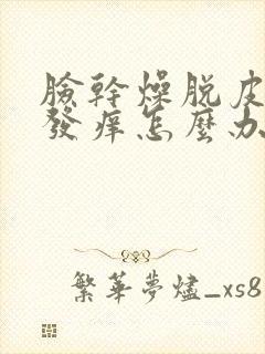 脸干燥脱皮发红发痒怎么办